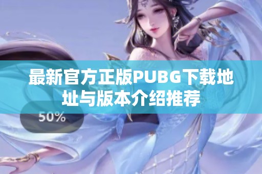 最新官方正版PUBG下载地址与版本介绍推荐