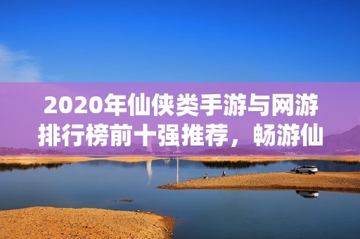 2020年仙侠类手游与网游排行榜前十强推荐，畅游仙侠世界尽在3733游戏