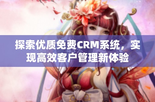 探索优质免费CRM系统，实现高效客户管理新体验