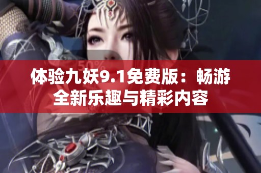 体验九妖9.1免费版：畅游全新乐趣与精彩内容