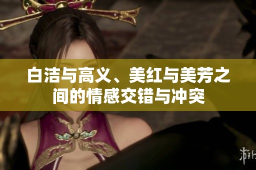 白洁与高义、美红与美芳之间的情感交错与冲突