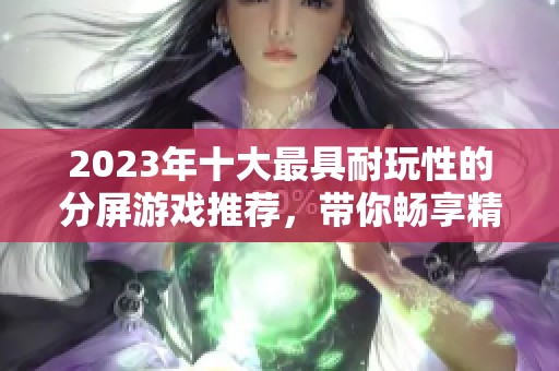 2023年十大最具耐玩性的分屏游戏推荐，带你畅享精彩游戏时光