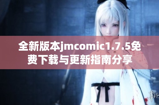 全新版本jmcomic1.7.5免费下载与更新指南分享