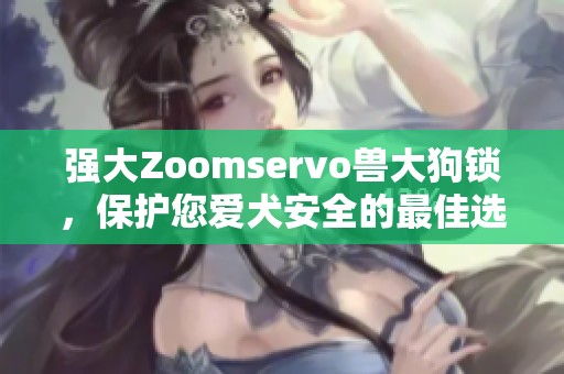 强大Zoomservo兽大狗锁，保护您爱犬安全的最佳选择