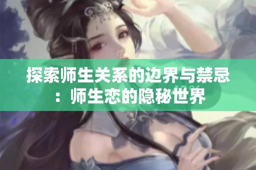 探索师生关系的边界与禁忌：师生恋的隐秘世界