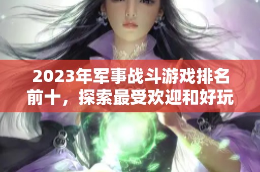 2023年军事战斗游戏排名前十，探索最受欢迎和好玩的游戏推荐