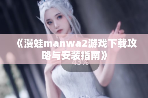 《漫蛙manwa2游戏下载攻略与安装指南》