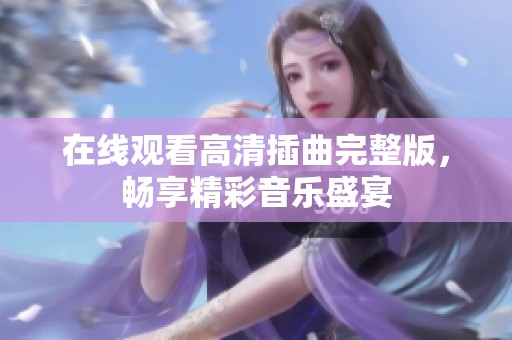 在线观看高清插曲完整版，畅享精彩音乐盛宴