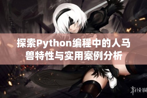 探索Python编程中的人马兽特性与实用案例分析