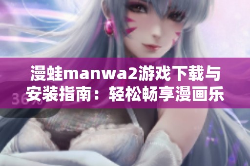 漫蛙manwa2游戏下载与安装指南：轻松畅享漫画乐趣