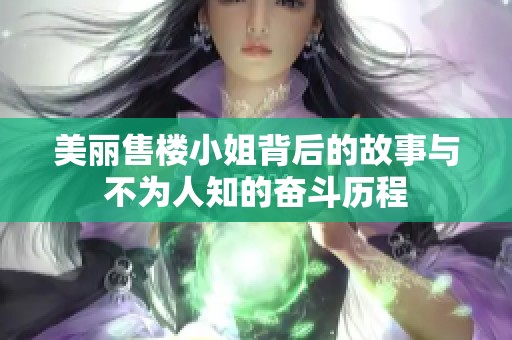 美丽售楼小姐背后的故事与不为人知的奋斗历程