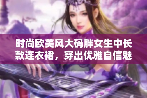 时尚欧美风大码胖女生中长款连衣裙，穿出优雅自信魅力