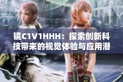 镜C1V1HHH：探索创新科技带来的视觉体验与应用潜力