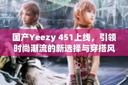 国产Yeezy 451上线，引领时尚潮流的新选择与穿搭风尚