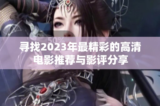 寻找2023年最精彩的高清电影推荐与影评分享