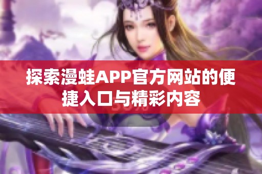 探索漫蛙APP官方网站的便捷入口与精彩内容