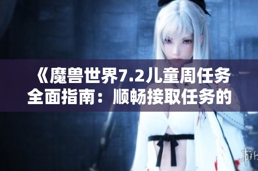 《魔兽世界7.2儿童周任务全面指南：顺畅接取任务的攻略与技巧》