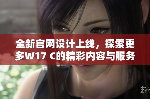 全新官网设计上线，探索更多W17 C的精彩内容与服务