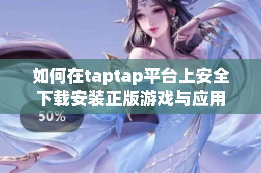 如何在taptap平台上安全下载安装正版游戏与应用