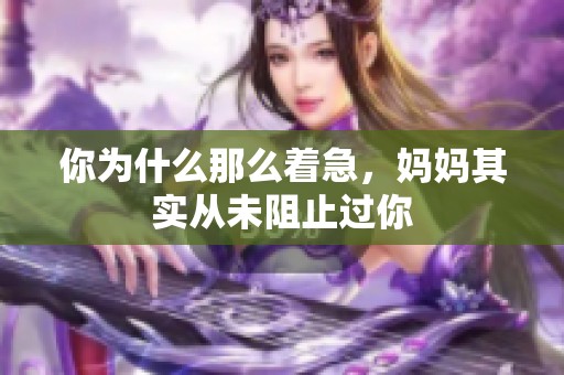 你为什么那么着急，妈妈其实从未阻止过你