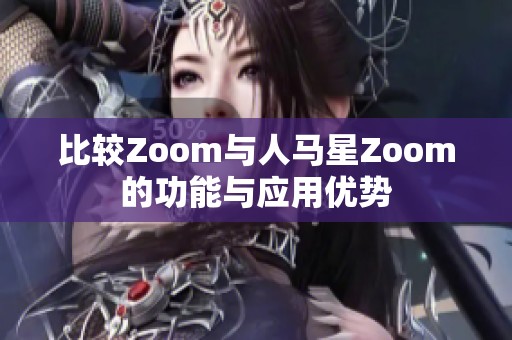 比较Zoom与人马星Zoom的功能与应用优势