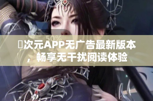 囧次元APP无广告最新版本，畅享无干扰阅读体验