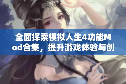 全面探索模拟人生4功能Mod合集，提升游戏体验与创意无限的精彩内容分享