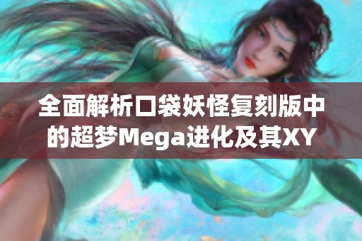 全面解析口袋妖怪复刻版中的超梦Mega进化及其XY对比攻略