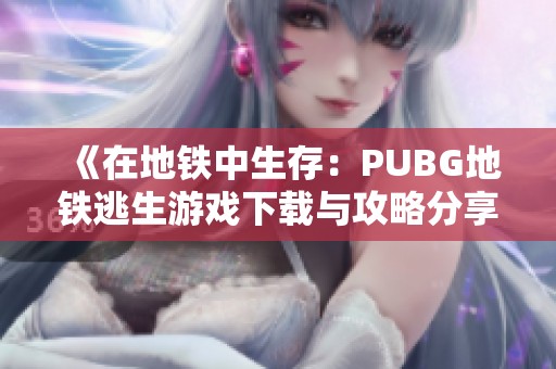 《在地铁中生存：PUBG地铁逃生游戏下载与攻略分享》