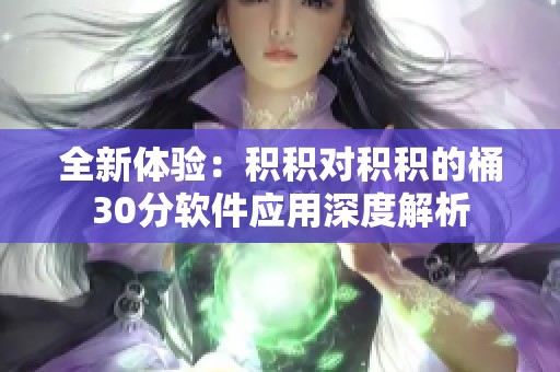 全新体验：积积对积积的桶30分软件应用深度解析