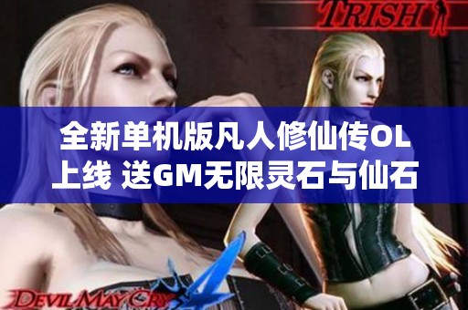 全新单机版凡人修仙传OL上线 送GM无限灵石与仙石 免虚拟机一键畅玩怀旧体验