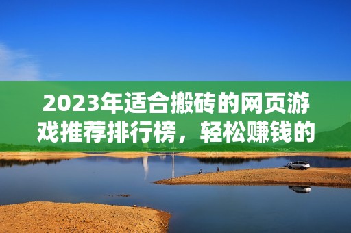 2023年适合搬砖的网页游戏推荐排行榜，轻松赚钱的游戏TOP选择攻略