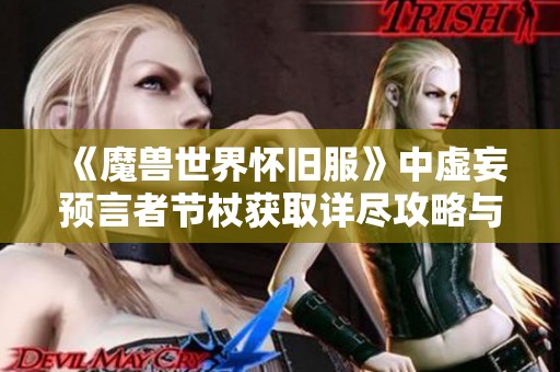 《魔兽世界怀旧服》中虚妄预言者节杖获取详尽攻略与技巧分享