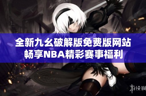 全新九幺破解版免费版网站畅享NBA精彩赛事福利