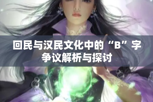 回民与汉民文化中的“B”字争议解析与探讨