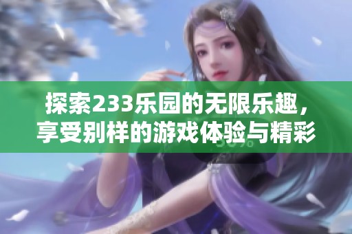 探索233乐园的无限乐趣，享受别样的游戏体验与精彩活动