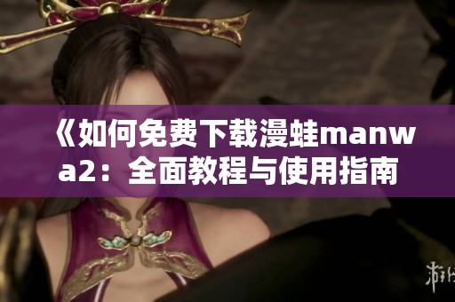 《如何免费下载漫蛙manwa2：全面教程与使用指南》