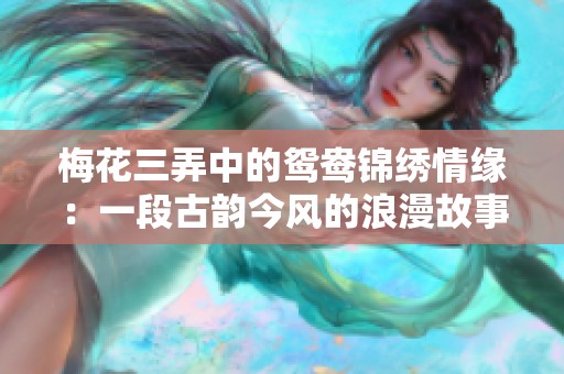 梅花三弄中的鸳鸯锦绣情缘：一段古韵今风的浪漫故事