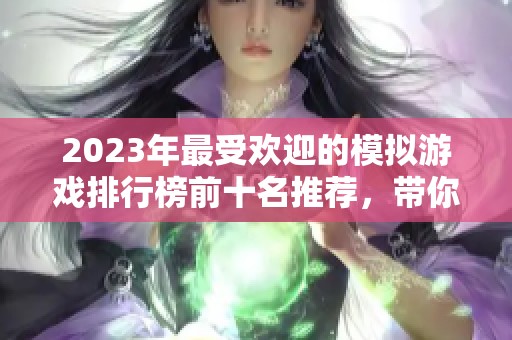 2023年最受欢迎的模拟游戏排行榜前十名推荐，带你体验虚拟世界的乐趣