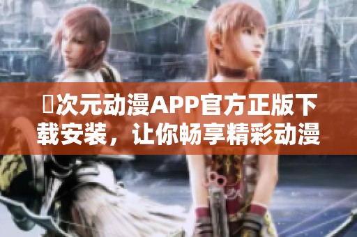 囧次元动漫APP官方正版下载安装，让你畅享精彩动漫世界