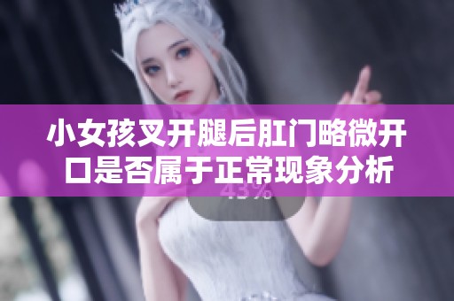 小女孩叉开腿后肛门略微开口是否属于正常现象分析