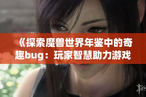 《探索魔兽世界年鉴中的奇趣bug：玩家智慧助力游戏乐趣无穷》