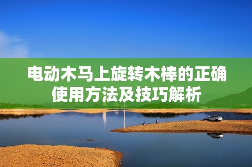 电动木马上旋转木棒的正确使用方法及技巧解析