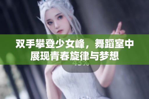 双手攀登少女峰，舞蹈室中展现青春旋律与梦想