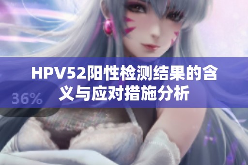 HPV52阳性检测结果的含义与应对措施分析