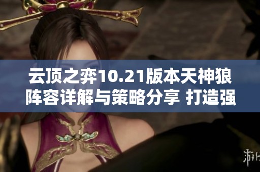 云顶之弈10.21版本天神狼阵容详解与策略分享 打造强势战队的有效方法与技巧