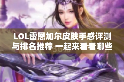 LOL雷恩加尔皮肤手感评测与排名推荐 一起来看看哪些皮肤最佳