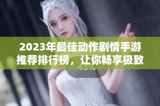 2023年最佳动作剧情手游推荐排行榜，让你畅享极致游戏体验与沉浸式故事剧情