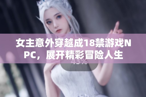 女主意外穿越成18禁游戏NPC，展开精彩冒险人生