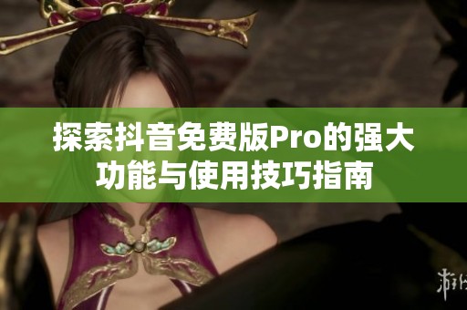 探索抖音免费版Pro的强大功能与使用技巧指南